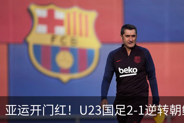 亚运开门红！U23国足2-1逆转朝鲜 37岁吴曦29岁张玉宁均传射建功