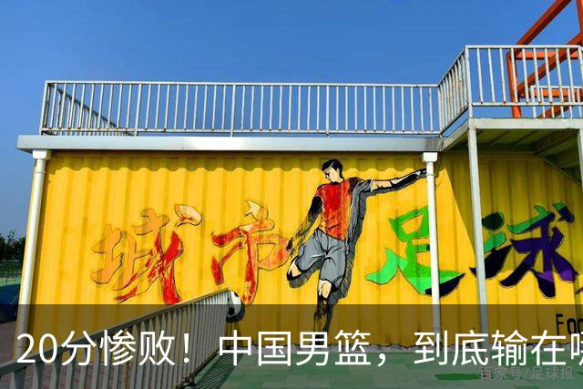 20分惨败！中国男篮，到底输在哪里？